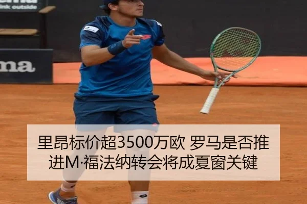 里昂标价超3500万欧 罗马是否推进M·福法纳转会将成夏窗关键